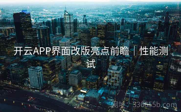 开云APP界面改版亮点前瞻｜性能测试