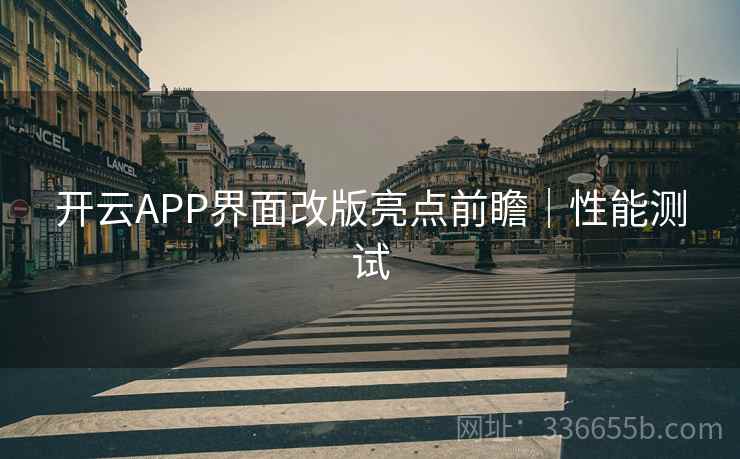 开云APP界面改版亮点前瞻｜性能测试