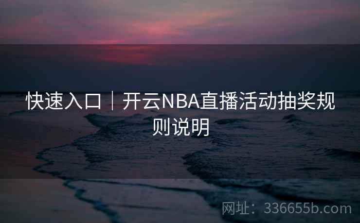 快速入口｜开云NBA直播活动抽奖规则说明