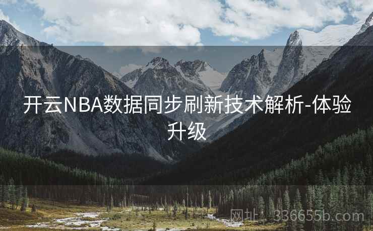 开云NBA数据同步刷新技术解析-体验升级 开云NBA数据同步刷新技术解析-体验升级