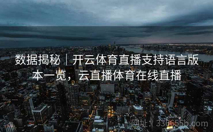 数据揭秘|开云体育直播支持语言版本一览,云直播体育在线直播 数据揭秘|开云体育直播支持语言版本一览,云直播体育在线直播