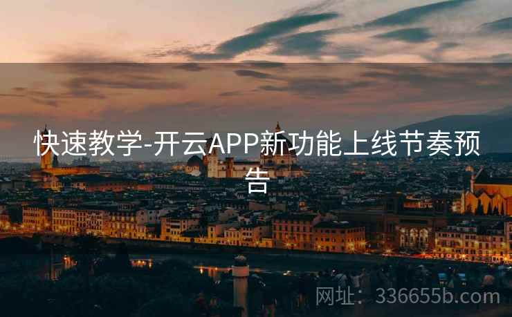 快速教学-开云APP新功能上线节奏预告 快速教学-开云APP新功能上线节奏预告