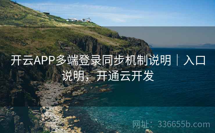 开云APP多端登录同步机制说明｜入口说明，开通云开发