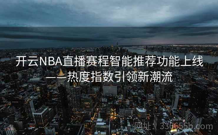 开云NBA直播赛程智能推荐功能上线——热度指数引领新潮流 开云NBA直播赛程智能推荐功能上线——热度指数引领新潮流