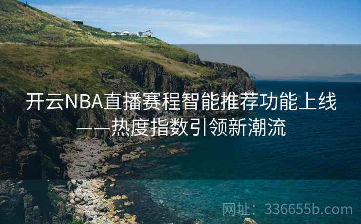 开云NBA直播赛程智能推荐功能上线——热度指数引领新潮流 开云NBA直播赛程智能推荐功能上线——热度指数引领新潮流