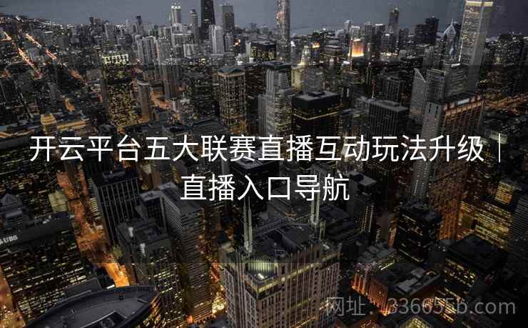 开云平台五大联赛直播互动玩法升级｜直播入口导航