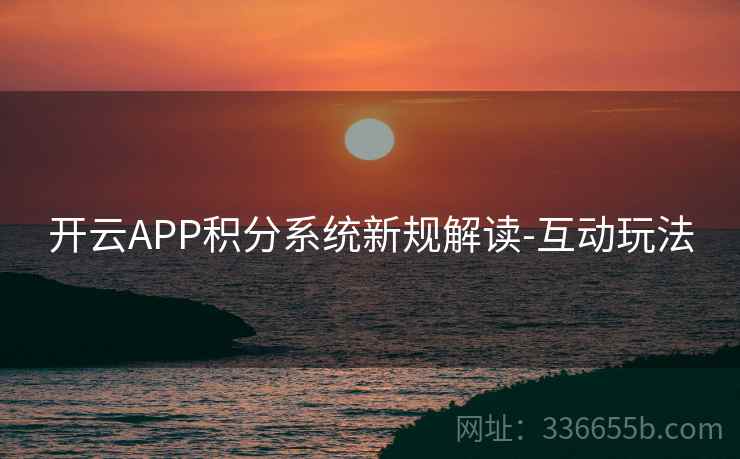 开云APP积分系统新规解读-互动玩法