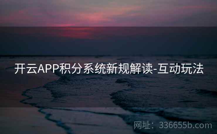 开云APP积分系统新规解读-互动玩法