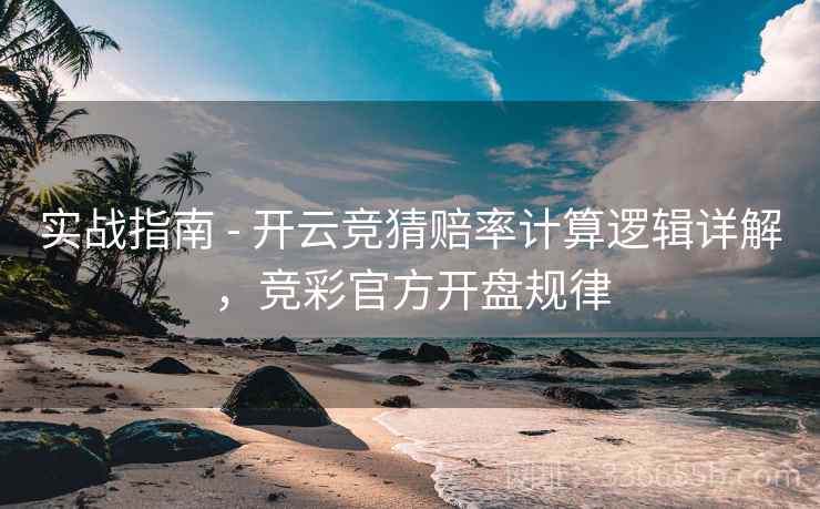 实战指南 - 开云竞猜赔率计算逻辑详解,竞彩官方开盘规律 实战指南 - 开云竞猜赔率计算逻辑详解,竞彩官方开盘规律