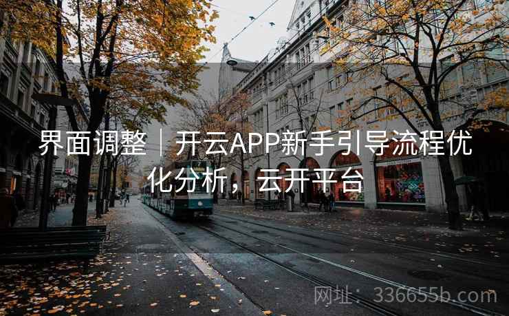 界面调整|开云APP新手引导流程优化分析,云开平台 界面调整|开云APP新手引导流程优化分析,云开平台