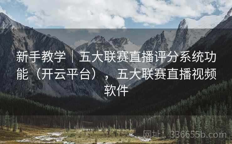 新手教学|五大联赛直播评分系统功能(开云平台),五大联赛直播视频软件 新手教学|五大联赛直播评分系统功能(开云平台),五大联赛直播视频软件