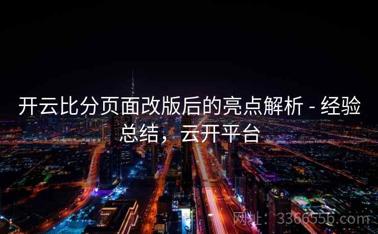 开云比分页面改版后的亮点解析 - 经验总结,云开平台 开云比分页面改版后的亮点解析 - 经验总结,云开平台