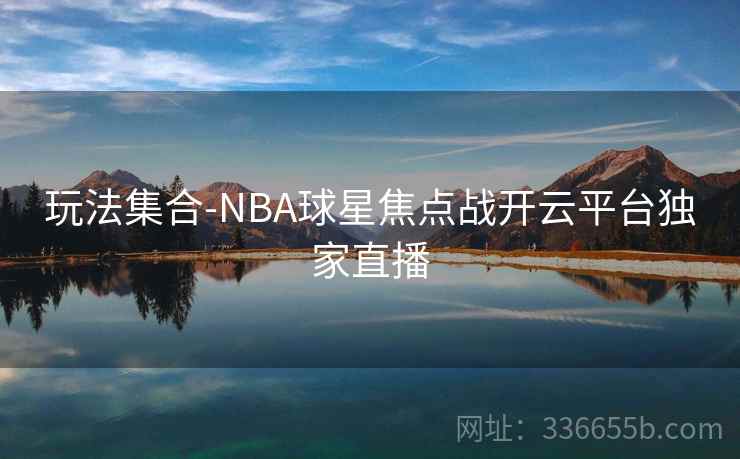 玩法集合-NBA球星焦点战开云平台独家直播 玩法集合-NBA球星焦点战开云平台独家直播