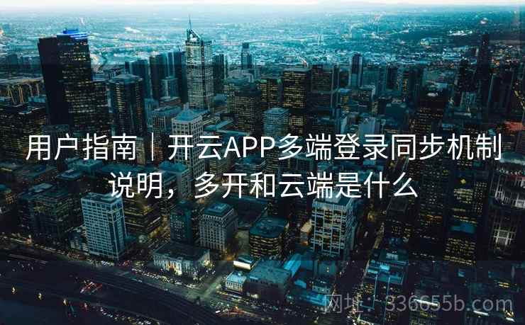 用户指南|开云APP多端登录同步机制说明,多开和云端是什么 用户指南|开云APP多端登录同步机制说明,多开和云端是什么