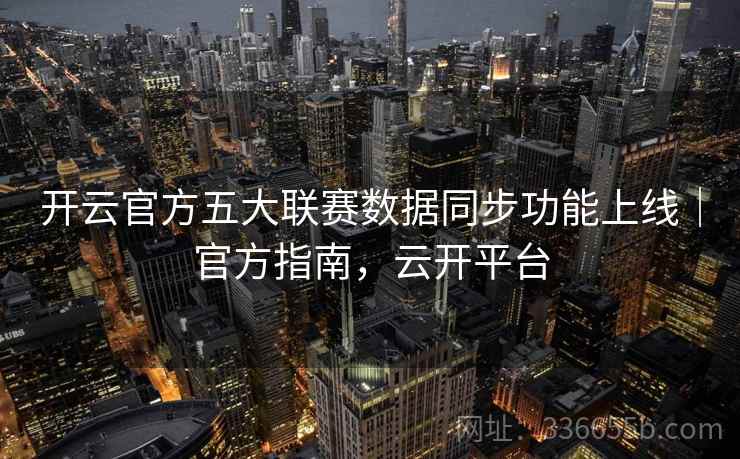 开云官方五大联赛数据同步功能上线|官方指南,云开平台 开云官方五大联赛数据同步功能上线|官方指南,云开平台