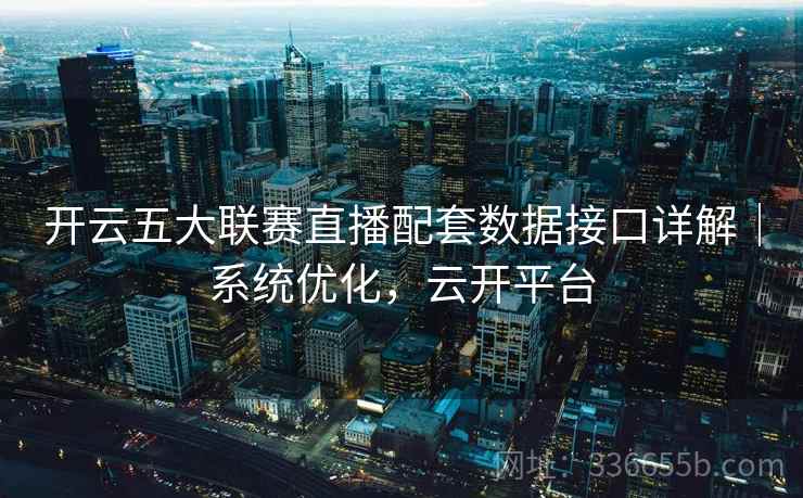 开云五大联赛直播配套数据接口详解|系统优化,云开平台 开云五大联赛直播配套数据接口详解|系统优化,云开平台