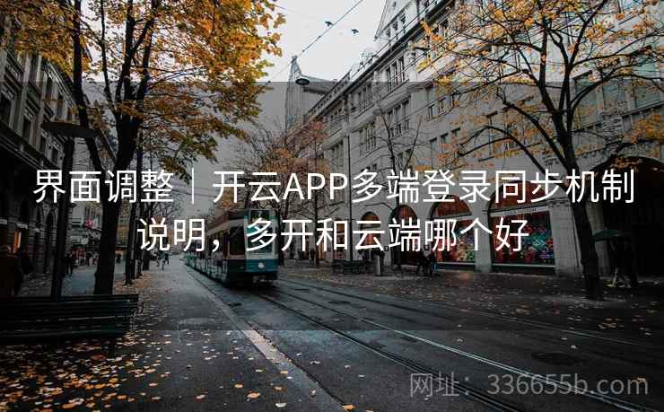 界面调整|开云APP多端登录同步机制说明,多开和云端哪个好 界面调整|开云APP多端登录同步机制说明,多开和云端哪个好