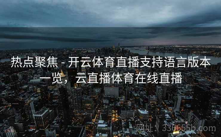 热点聚焦 - 开云体育直播支持语言版本一览，云直播体育在线直播