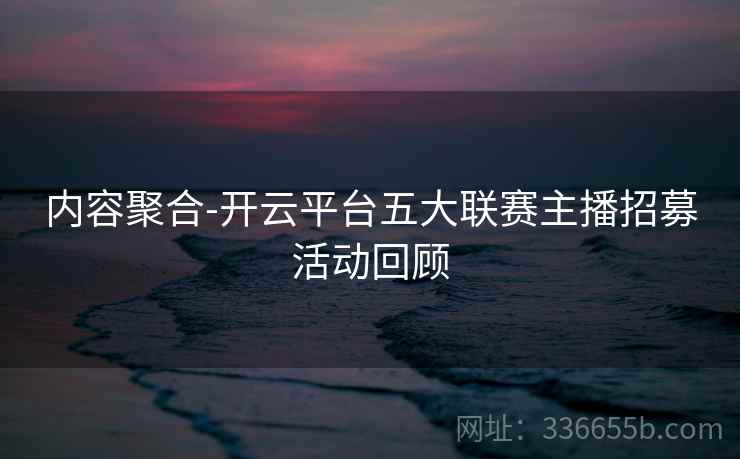 内容聚合-开云平台五大联赛主播招募活动回顾