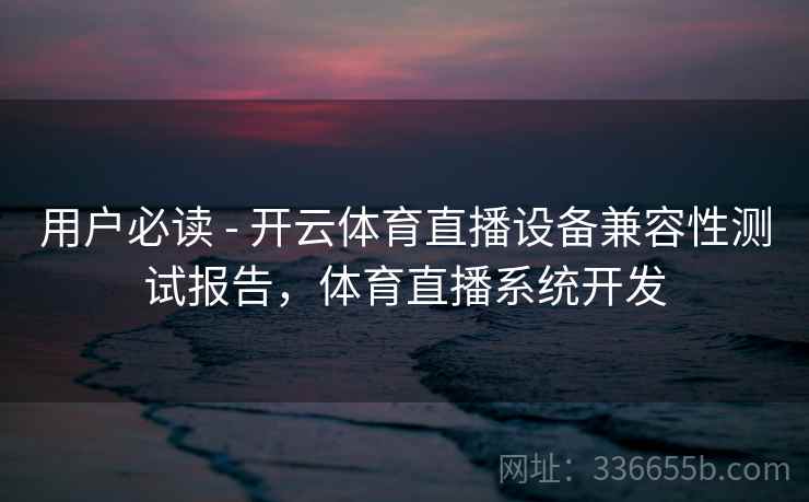 用户必读 - 开云体育直播设备兼容性测试报告,体育直播系统开发 用户必读 - 开云体育直播设备兼容性测试报告,体育直播系统开发