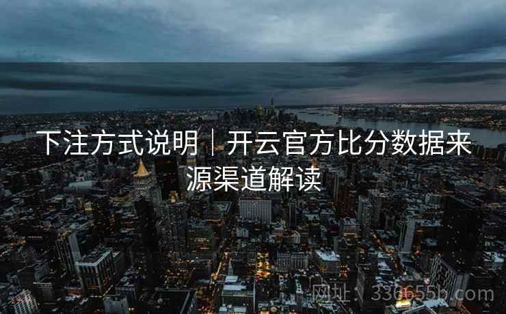 下注方式说明｜开云官方比分数据来源渠道解读
