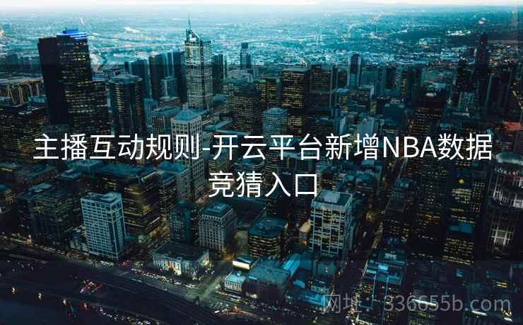 主播互动规则-开云平台新增NBA数据竞猜入口 主播互动规则-开云平台新增NBA数据竞猜入口