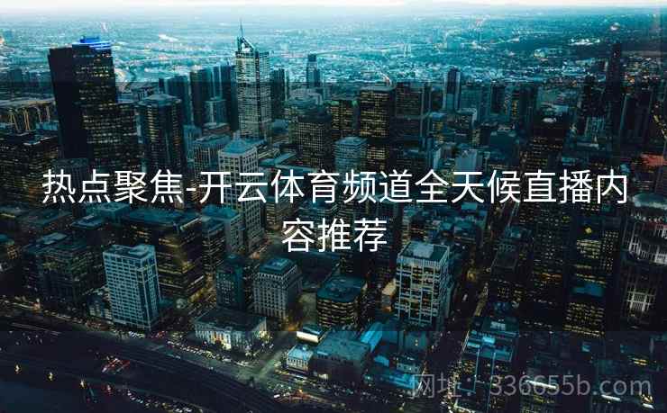 热点聚焦-开云体育频道全天候直播内容推荐 热点聚焦-开云体育频道全天候直播内容推荐