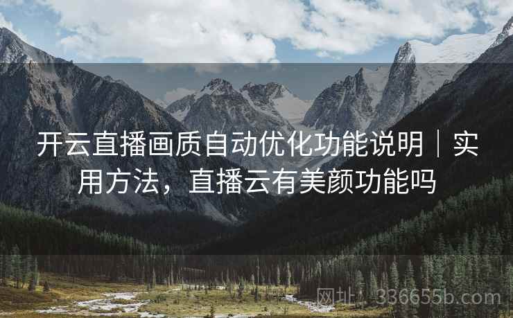 开云直播画质自动优化功能说明|实用方法,直播云有美颜功能吗 开云直播画质自动优化功能说明|实用方法,直播云有美颜功能吗