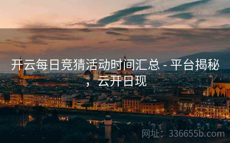 开云每日竞猜活动时间汇总 - 平台揭秘,云开日现 开云每日竞猜活动时间汇总 - 平台揭秘,云开日现