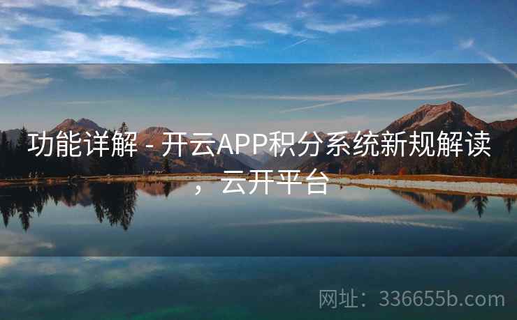 功能详解 - 开云APP积分系统新规解读，云开平台