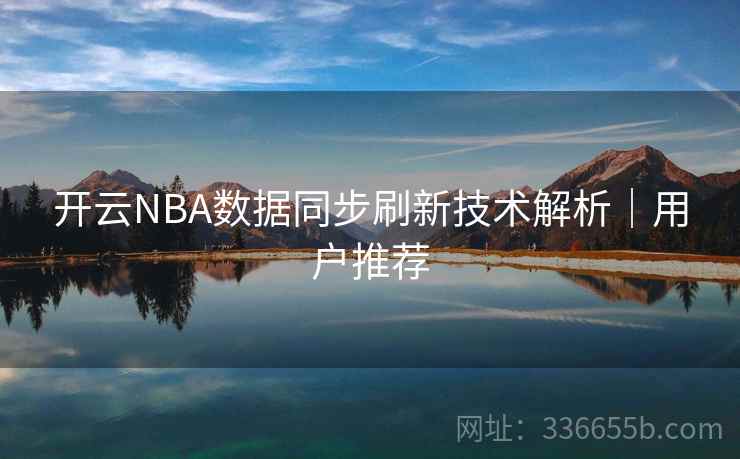 开云NBA数据同步刷新技术解析|用户推荐 开云NBA数据同步刷新技术解析|用户推荐