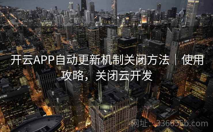 开云APP自动更新机制关闭方法|使用攻略,关闭云开发 开云APP自动更新机制关闭方法|使用攻略,关闭云开发