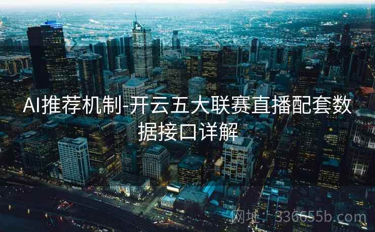 AI推荐机制-开云五大联赛直播配套数据接口详解 AI推荐机制-开云五大联赛直播配套数据接口详解