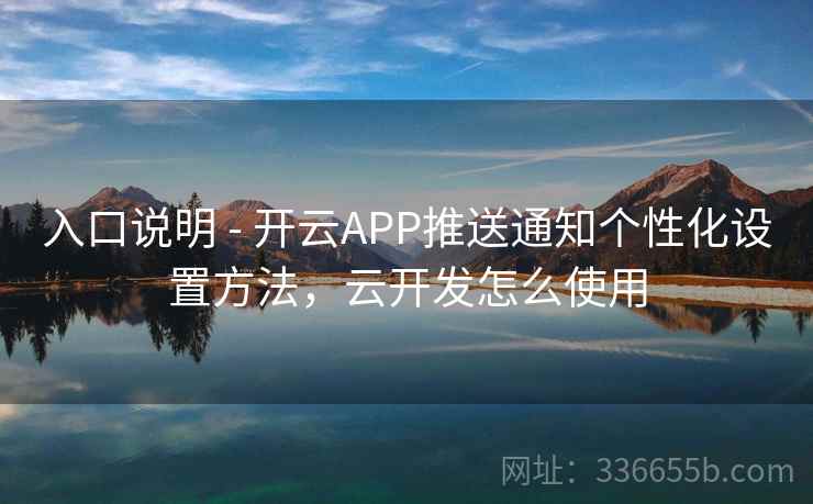 入口说明 - 开云APP推送通知个性化设置方法,云开发怎么使用 入口说明 - 开云APP推送通知个性化设置方法,云开发怎么使用