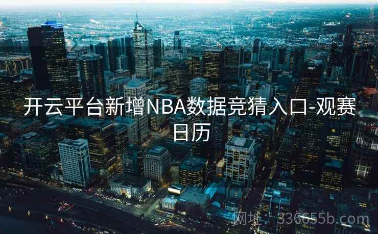 开云平台新增NBA数据竞猜入口-观赛日历 开云平台新增NBA数据竞猜入口-观赛日历