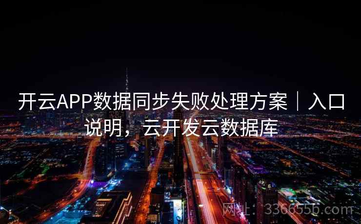 开云APP数据同步失败处理方案|入口说明,云开发云数据库 开云APP数据同步失败处理方案|入口说明,云开发云数据库
