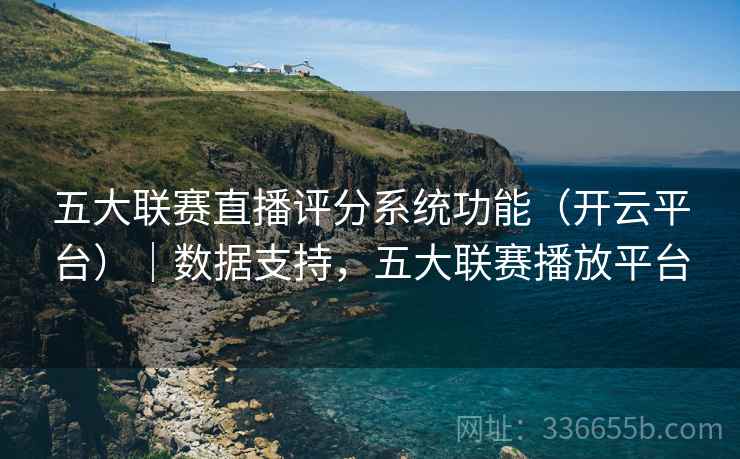 五大联赛直播评分系统功能(开云平台)|数据支持,五大联赛播放平台 五大联赛直播评分系统功能(开云平台)|数据支持,五大联赛播放平台